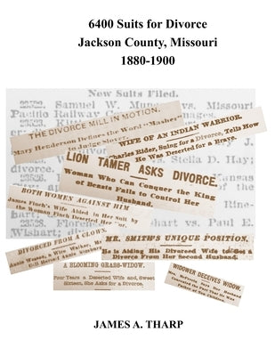 6400 Suits for Divorce, Jackson County, Missouri, 1880-1900: An Index to Reports in Kansas City, Missouri, Newspapers by Tharp, James a.