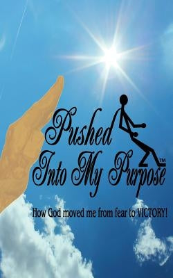 Pushed Into My Purpose "How God Moved Me from Fear to Victory!" by Childs, Wanda Lynette