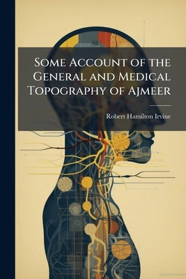 Some Account of the General and Medical Topography of Ajmeer by Irvine, Robert Hamilton