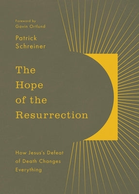 The Hope of the Resurrection: How Jesus's Defeat of Death Changes Everything by Schreiner, Patrick
