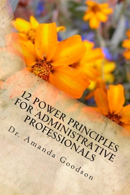12 Power Principles for Administrative Professionals by Goodson, Amanda H.