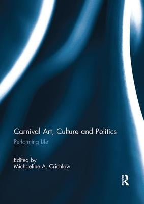 Carnival Art, Culture and Politics: Performing Life by Crichlow, Michaeline
