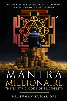 Mantra Millionaire - The Tantric Code of Prosperity - How Mantra, Tantra and Scientific Sankalpa Can Unlock Your Wealth Destiny by Kumar Das, Suman