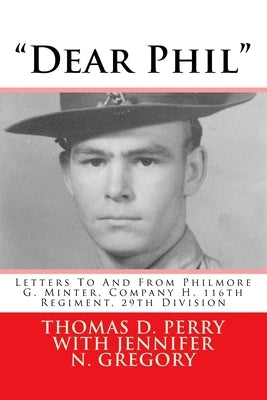 "Dear Phil": Letters To And From Philmore G. Minter, Company H, 116th Regiment, 29th Division by Perry, Thomas D.