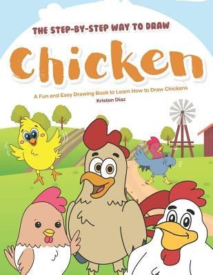 The Step-by-Step Way to Draw Chicken: A Fun and Easy Drawing Book to Learn How to Draw Chickens by Diaz, Kristen