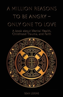 A Million Reasons to Be Angry - Only One to Love: A book about Mental Health, Childhood Trauma, and Faith by Loone, Sean