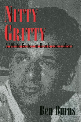 Nitty Gritty: A White Editor in Black Journalism by Burns, Ben