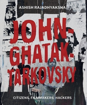 John-Ghatak-Tarkovsky: Citizens, Filmmakers, Hackers by Rajadhyaksha, Ashish