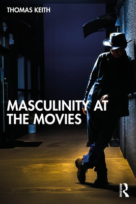 Masculinity at the Movies by Keith, Thomas