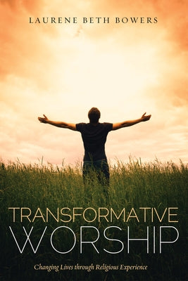 Transformative Worship: Changing Lives Through Religious Experience by Bowers, Laurene Beth