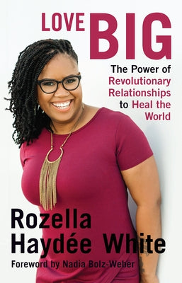 Love Big: The Power of Revolutionary Relationships to Heal the World by White, Rozella Haydée
