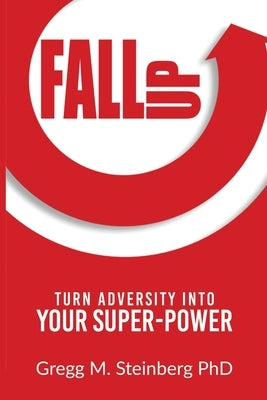 Fall Up! Turn Adversity into Your Super-Power by Steinberg, Gregg M.