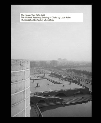 The House That Kahn Built: The National Assembly Building in Dhaka by Louis Kahn by Chowdhury, Kashef
