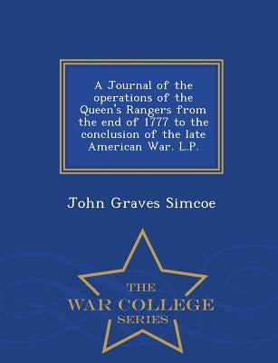 A Journal of the Operations of the Queen's Rangers from the End of 1777 to the Conclusion of the Late American War. L.P. - War College Series by Simcoe, John Graves