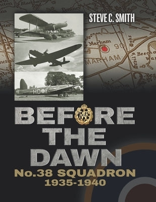 Before the Dawn: No. 38 Squadron 1935 - 1940 by Smith, Steve C.