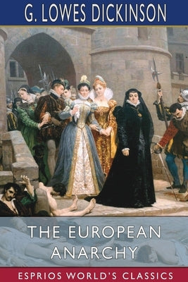 The European Anarchy (Esprios Classics) by Dickinson, G. Lowes