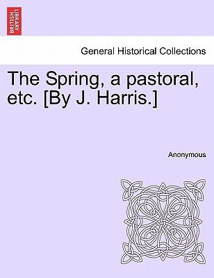 The Spring, a Pastoral, Etc. [by J. Harris.] by Anonymous