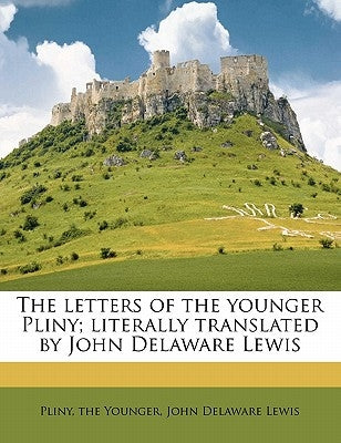 The Letters of the Younger Pliny; Literally Translated by John Delaware Lewis by Lewis, John Delaware