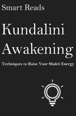 Kundalini Awakening: Techniques To Raise Your Shakti Energy by Reads, Smart