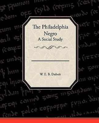 The Philadelphia Negro A Social Study by DuBois, W. E. B.
