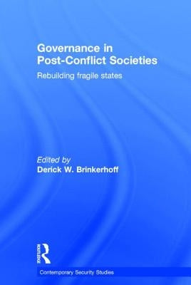 Governance in Post-Conflict Societies: Rebuilding Fragile States by Brinkerhoff, Derick W.