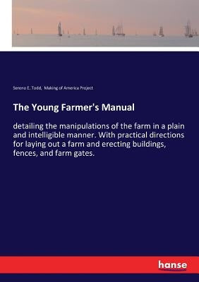 The Young Farmer's Manual: detailing the manipulations of the farm in a plain and intelligible manner. With practical directions for laying out a farm by Making of America Project