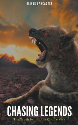 Chasing Legends: The Truth behind the Chupacabra by Lancaster, Oliver