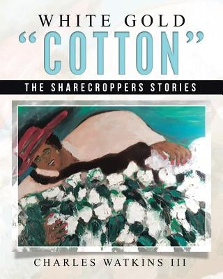 White Gold Cotton: The Sharecroppers Stories by Watkins, Charles, III