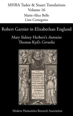 Robert Garnier in Elizabethan England: Mary Sidney Herbert's 'Antonius' and Thomas Kyd's 'Cornelia' by Belle, Marie-Alice