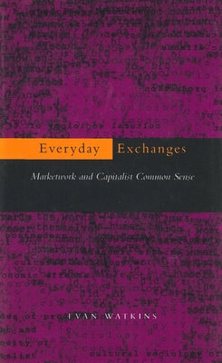 Everyday Exchanges: Marketwork and Capitalist Common Sense by Watkins, Evan