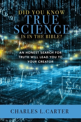 Did You Know True Science Is in the Bible?: An Honest Search for Truth Will Lead You to Your Creator by Carter, Charles L.