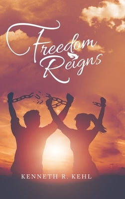 Freedom Reigns by Kehl, Kenneth R.