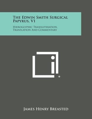 The Edwin Smith Surgical Papyrus, V1: Hieroglyphic Transliteration, Translation and Commentary by Breasted, James Henry