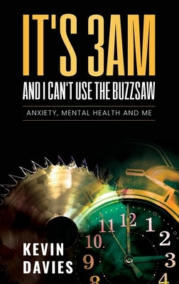 It's 3am and I Can't Use the Buzzsaw: Anxiety, Mental Health and Me by Davies, Kevin