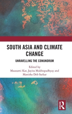 South Asia and Climate Change: Unravelling the Conundrum by Kar, Mausumi