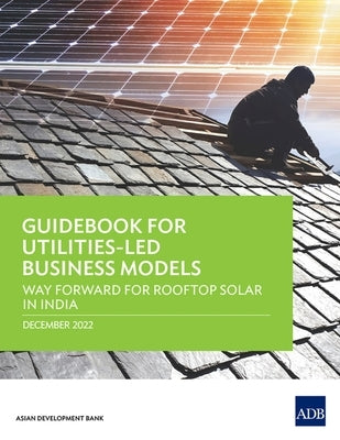 Guidebook for Utilities-Led Business Models: Way Forward for Rooftop Solar in India by Asian Development Bank