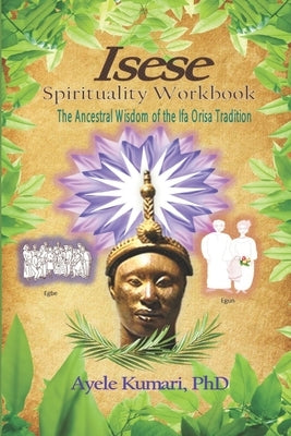 Isese Spirituality Workbook: The Ancestral Wisdom of the Ifa Orisa Tradition by Kumari, Ayele