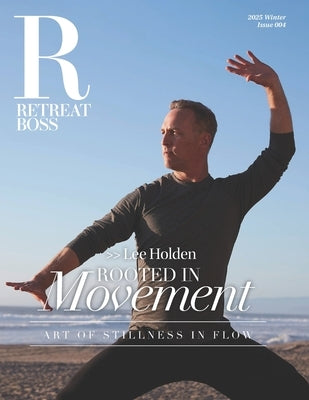 RetreatBoss Magazine: Winter 2025 - Issue 004: Lee Holden: Rooted in Movement - Art of Stillness and Flow by Adair-Benning, Crystal