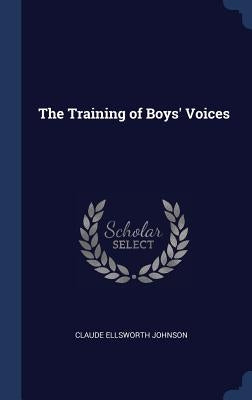 The Training of Boys' Voices by Johnson, Claude Ellsworth
