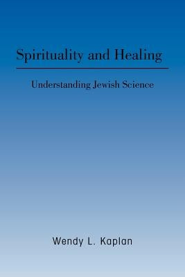 Spirituality and Healing: Understanding Jewish Science by Kaplan, Wendy L.