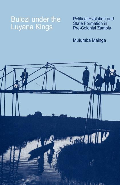 Bulozi under the Luyana Kings: Political Evolution and State Formation in Pre-Colonial Zambia by Mainga, Mutumba