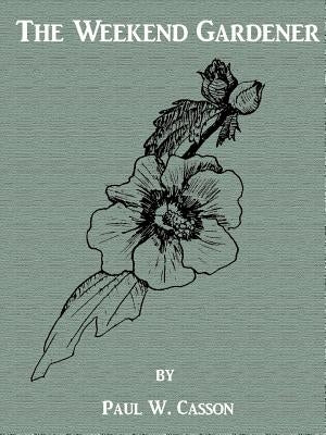 The Weekend Gardener by Casson, Paul W.