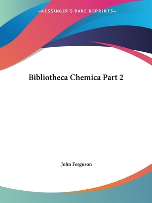 Bibliotheca Chemica Part 2 by Ferguson, John