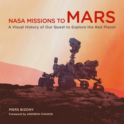 NASA Missions to Mars: A Visual History of Our Quest to Explore the Red Planet by Bizony, Piers