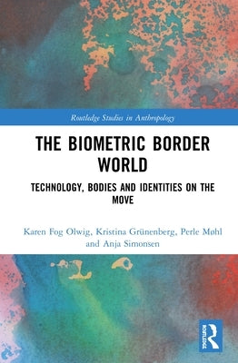 The Biometric Border World: Technology, Bodies and Identities on the Move by Olwig, Karen Fog