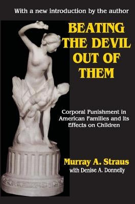 Beating the Devil Out of Them: Corporal Punishment in American Children by Bentz, Valerie