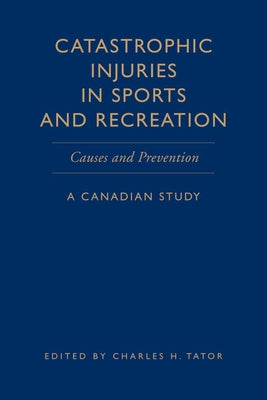Catastrophic Injuries in Sports and Recreation: Causes and Prevention - A Canadian Study by Tator, Charles H.