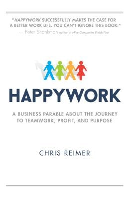 Happywork: A Business Parable about the Journey to Teamwork, Profit, and Purpose by Reimer, Chris