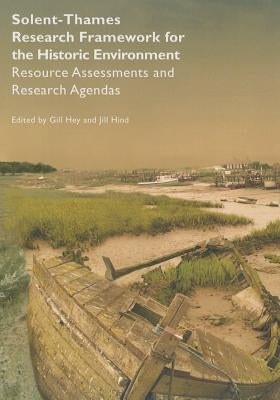 Solent-Thames: Research Framework for the Historic Environment: Resource Assessments and Research Agendas by Hey, Gill