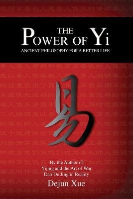 The Power of Yi: Ancient Philosophy for a Better Life by Xue, Dejun